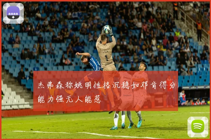 杰弗森称姚明性格沉稳如邓肯得分能力强无人能惹